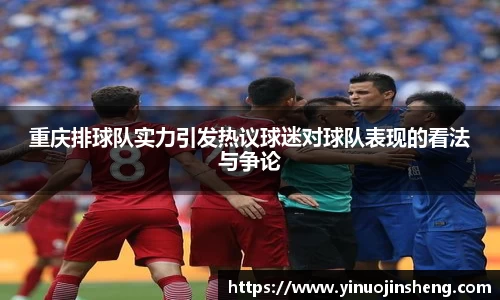 重庆排球队实力引发热议球迷对球队表现的看法与争论