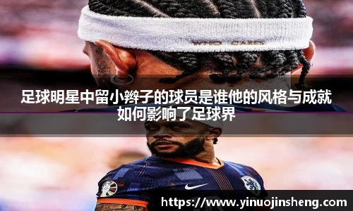 足球明星中留小辫子的球员是谁他的风格与成就如何影响了足球界