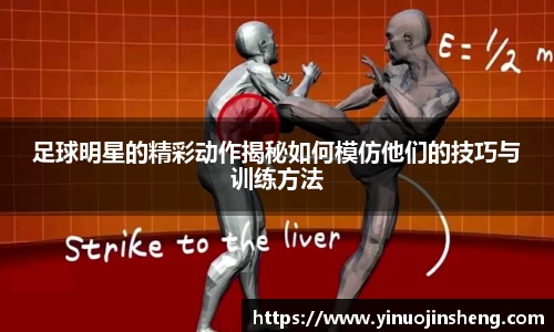 足球明星的精彩动作揭秘如何模仿他们的技巧与训练方法